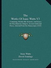 The Works Of Isaac Watts V3 - Isaac Watts, David Jennings (editor), Philip Doddridge (editor)