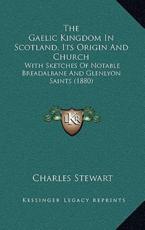 The Gaelic Kingdom In Scotland, Its Origin And Church - Charles Stewart (author)
