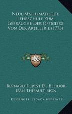 Neue Mathematische Lehrschule Zum Gebrauche Der Officiers Von Der Artillerie (1773) - Bernard Forest De Belidor (author), Jean Thibault Bion (author)