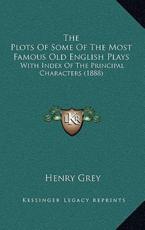 The Plots Of Some Of The Most Famous Old English Plays - Henry Grey (author)