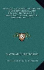 Tuba Pacis Ad Universas Diffidentes In Occidente Ecclesias Seu Discursus Theologicus De Unione Ecclesiarum Romanae Et Protestantium (1711) - Matthaeus Praetorius