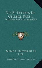Vie Et Lettres De Gellert, Part 1 - Marie Elisabeth De La Fite (author)