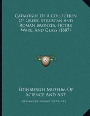 Catalogue Of A Collection Of Greek, Etruscan And Roman Bronzes, Fictile Ware, And Glass (1887) - Edinburgh Museum of Science and Art