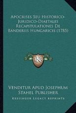 Apocrises Seu Historico-Juridico-Diaetales Recapitulationes De Banderiis Hungaricis (1785) - Venditur Apud Josephum Stahel Publisher (author)