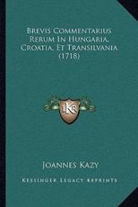 Brevis Commentarius Rerum In Hungaria, Croatia, Et Transilvania (1718) - Joannes Kazy