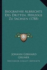 Biographie Albrechts Des Dritten, Herzogs Zu Sachsen (1788) - Johann Gerhard Gruner (author)