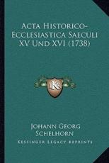 Acta Historico-Ecclesiastica Saeculi XV Und XVI (1738) - Johann Georg Schelhorn (author)