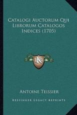 Catalogi Auctorum Qui Librorum Catalogos Indices (1705) - Antoine Teissier (author)