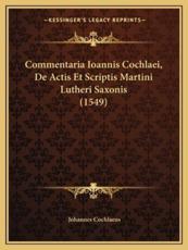 Commentaria Ioannis Cochlaei, De Actis Et Scriptis Martini Lutheri Saxonis (1549) - Johannes Cochlaeus (author)