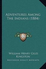 Adventures Among The Indians (1884) - William Henry Giles Kingston (author)