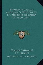 B. Balduini Calceus Antiquus Et Mysticus, Et Jul. Nigronis De Caliga Veterum (1711) - Claude Saumaise (author), J F Nilant (author)