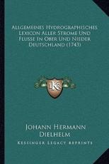 Allgemeines Hydrographisches Lexicon Aller Strome Und Flusse In Ober Und Nieder Deutschland (1743) - Johann Hermann Dielhelm (author)