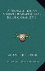 A Probable Italian Source Of Shakespeare's Julius Caesar (1913) - Alexander Boecker (author)