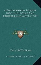 A Philosophical Inquiry Into The Nature And Properties Of Water (1770) - John Rotheram (author)