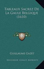 Tableaux Sacrez De La Gaule Belgique (1610) - Guillaume Gazet (author)