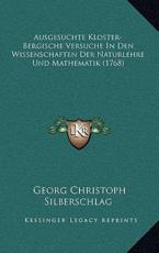 Ausgesuchte Kloster-Bergische Versuche In Den Wissenschaften Der Naturlehre Und Mathematik (1768) - Georg Christoph Silberschlag (author)
