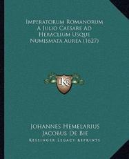 Imperatorum Romanorum A Julio Caesare Ad Heraclium Usque Numismata Aurea (1627) - Johannes Hemelarius, Jacobus De Bie
