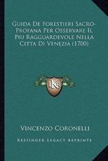 Guida De Forestieri Sacro-Profana Per Osservare Il Piu Ragguardevole Nella Citta Di Venezia (1700) - Vincenzo Coronelli