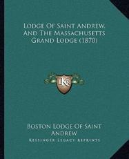 Lodge Of Saint Andrew, And The Massachusetts Grand Lodge (1870) - Boston Lodge of Saint Andrew (author)