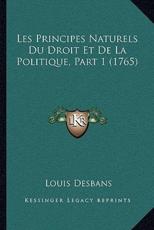 Les Principes Naturels Du Droit Et De La Politique, Part 1 (1765) - Louis Desbans (author)