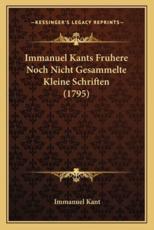 Immanuel Kants Fruhere Noch Nicht Gesammelte Kleine Schriften (1795) - Immanuel Kant