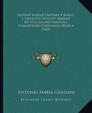 Antonii Mariae Gratiani A Burgo S. Sepulchri Episcopi Amerini De Vita Joannis Francisci Commendoni Cardinalis, Book 4 (1669) - Antonio Maria Graziani