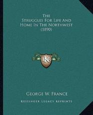 The Struggles For Life And Home In The Northwest (1890) - George W France (author)