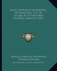 Marci Antonini Imperatoris De Rebus Suis, Sive De Eis Qae Ad Se Pertinere Censebat, Libri XII (1652) - Marcus Aurelius Antoninus (author), Thomas Gatakeri (author)