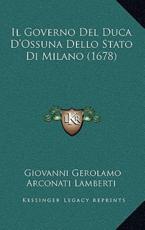 Il Governo Del Duca D'Ossuna Dello Stato Di Milano (1678) - Giovanni Gerolamo Arconati Lamberti (author)