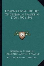 Lessons From The Life Of Benjamin Franklin, 1706-1790 (1891) - Benjamin Franklin (author), Ebenezer Carlton Sprague (author)