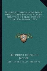 Friedrich Heinrich Jacobi Wider Mendelssohns Beschuldigungen Betreffend Die Briefe Uber Die Lehre Des Spinoza (1786) - Friedrich Heinrich Jacobi