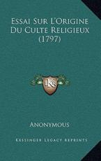 Essai Sur L'Origine Du Culte Religieux (1797) - Anonymous (author)
