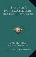 J. Frischlin's Hohenzollerische Hochzeit, 1598 (1860) - Jakob Frischlin (author), Anton Bizlinger (author)