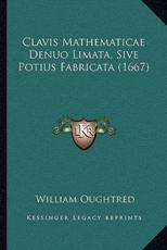 Clavis Mathematicae Denuo Limata, Sive Potius Fabricata (1667) - William Oughtred (author)