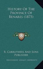 History Of The Province Of Benares (1875) - R Carruthers and Sons Publisher (author)
