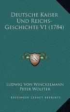 Deutsche Kaiser Und Reichs-Geschichte V1 (1784) - Ludwig Von Winckelmann, Peter Wolfter