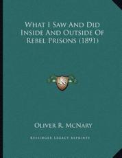 What I Saw And Did Inside And Outside Of Rebel Prisons (1891) - Oliver R McNary (author)