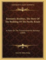 Romantic Realities, The Story Of The Building Of The Pacific Roads - Grenville Mellen Dodge (author)