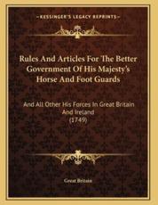 Rules And Articles For The Better Government Of His Majesty's Horse And Foot Guards - Great Britain (author)