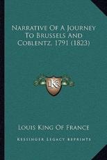 Narrative Of A Journey To Brussels And Coblentz, 1791 (1823) - Louis King of France (author)