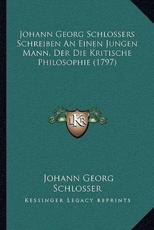 Johann Georg Schlossers Schreiben An Einen Jungen Mann, Der Die Kritische Philosophie (1797) - Johann Georg Schlosser (author)