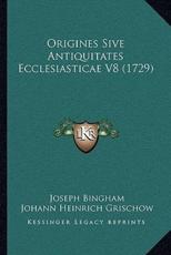 Origines Sive Antiquitates Ecclesiasticae V8 (1729) - Joseph Bingham (author), Johann Heinrich Grischow (other)