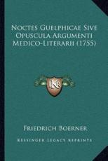 Noctes Guelphicae Sive Opuscula Argumenti Medico-Literarii (1755) - Friedrich Boerner