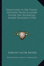Einleitung in Die Staats-Historie Teutschlandes Unter Der Regierung Kayser Franzens (1755) - Johann Jacob Moser
