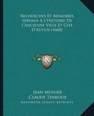 Recherches Et Memoires Servans A L'Histoire De L'Ancienne Ville Et Cite D'Autun (1660) - Jean Munier (author), Claude Thiroux (author)