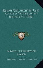 Kleine Geschichten Und Aufsatze Vermischten Inhalts V1 (1786) - Albrecht Christoph Kayser