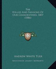 The Follies And Fashions Of Our Grandfathers, 1807 (1886) - Andrew White Tuer (author)
