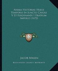Anima Historiae Hujus Temporis In Juncto Caroli V Et Ferdinandi I Fratrum Imperio (1672) - Jacob Masen