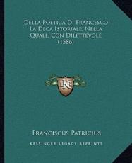 Della Poetica Di Francesco La Deca Istoriale, Nella Quale, Con Dilettevole (1586) - Franciscus Patricius