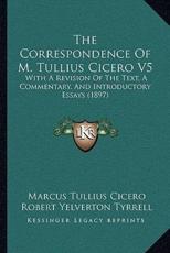 The Correspondence Of M. Tullius Cicero V5 - Marcus Tullius Cicero (author), Robert Yelverton Tyrrell (editor), Louis Claude Purser (editor)